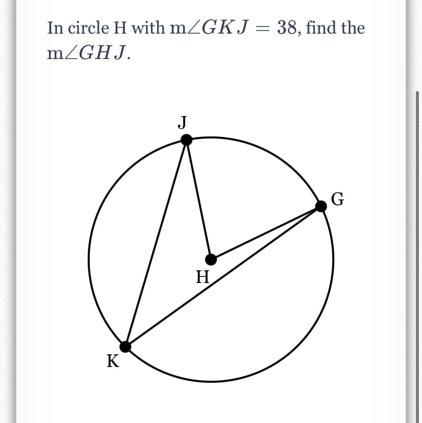 In circle H with mZGKJ = 38, find the
%3D
mZGHJ.
J
G
H
K
