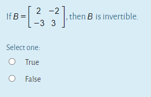 2 -2
If B =
then B is invertible.
-3 3
Select one:
O True
O False
