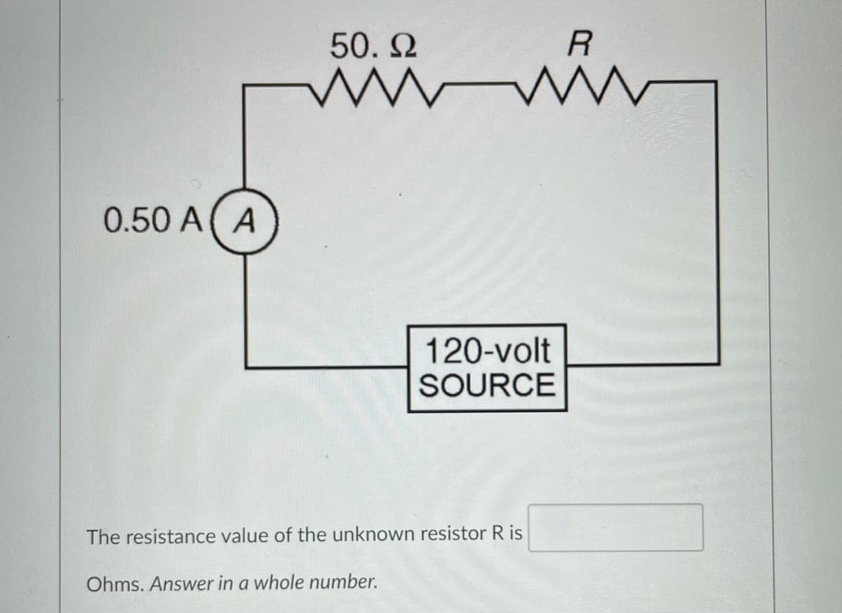 50. 2
0.50 A( A
120-volt
SOURCE
The resistance value of the unknown resistor R is
Ohms. Answer in a whole number.
