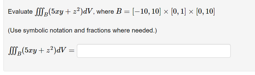 Evaluate fp(5xy + z²)dV, where B= [-10, 10] × [0, 1] × [0, 10]
(Use symbolic notation and fractions where needed.)
S;(5æy+ z?)dV:
