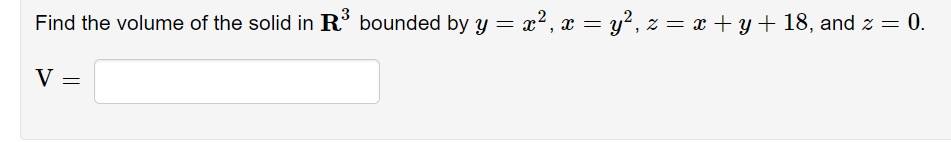 Find the volume of the solid in R bounded by y = x², x = y², z = x + y+ 18, and z = 0.
V =
