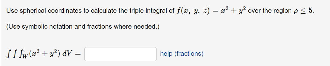 Use spherical coordinates to calculate the triple integral of f(x, y, z)
x2 + y? over the region p < 5.
(Use symbolic notation and fractions where needed.)
SS Sw (æ² + y²) dV =
help (fractions)
