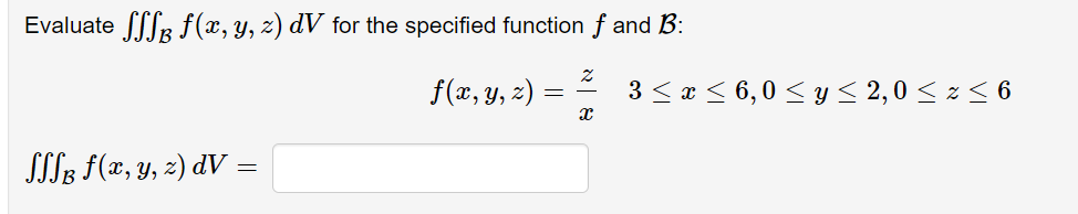 Evaluate SSR f(x, y, z) dV for the specified function f and B:
f(x, y, z)
3 <x < 6,0 < y< 2,0 < z < 6
SII; f(x, y, z) dV =
א
