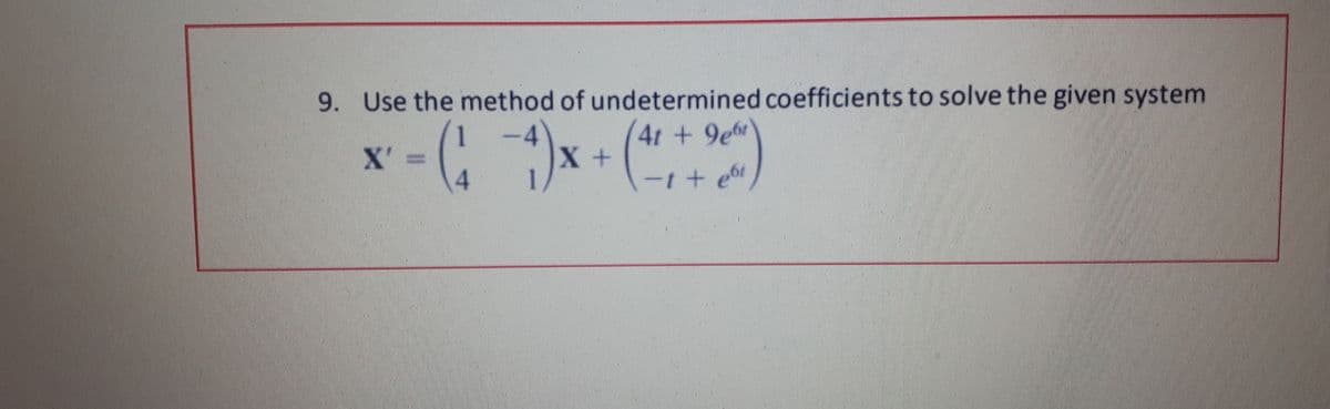 9. Use the method of undetermined coefficients to solve the given system
4t +9e6t
X' =
4.
-(: )x + (")
