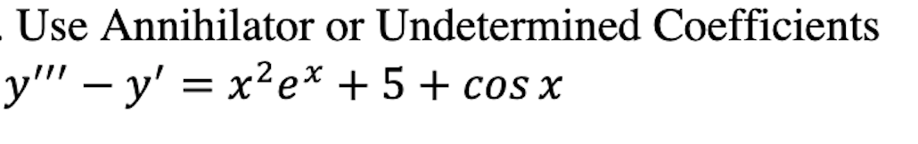 Use Annihilator or Undetermined Coefficients
y"' – y' = x²e* + 5+ cos x
