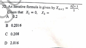 x+ 1
32. An iterative formula is given by Xn+1
Given that X, = 0, X3 =
A 0.2
5
B 0.2016
C 0.208
D 2.016

