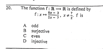 The functionf:R → R is defined by
8x - 3
20.
f:x+
* fis
2x - 7
A odd
B surjective
C even
D injective
