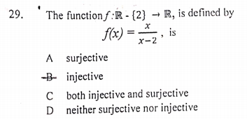 The function f :R - {2} → R, is defined by
f(x) = , is
29.
X-2
A surjective
-B- injective
C both injective and surjective
D neither surjective nor injective
