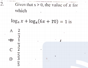 2.
Given that x > 0, the value of x for
which
log, x + log,(6x + 10) = 1 is
A 2
3
C
