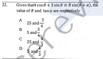 22.
Given that4 cos 0 + 3 sin 0 = R sin(0 + a), the
value of R and tan a are respectively
3
A
25 and-
4
B
3
5 and-
25 and
D
5 and-
