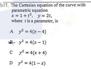17. The Cartesian equation of the curve with
parametric equation
x = 1+t?, y = 2t,
where tis a parameter, is
A y? = 4(x – 4)
B
y? = 4(x – 1)
c y? = 4(x + 4)
D y? = 4(1 – x)
