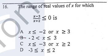 16.
The range of real values of x for which
<O is
x-3
x+2
A x< -2 or x 2 3
-B- - 2 < x 3
C x< -3 or x 22
D -3 < x s 2
