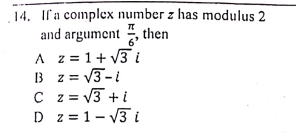 14. Ifa complex number z has modulus 2
and argument , then
A z = 1+ V3i
B z = V3-i
C z = V3 +i
D z = 1- V3i
6'
