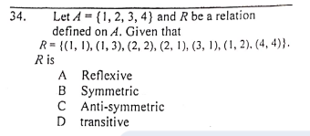 Let A = {1, 2, 3, 4} and R be a relation
defined on A. Given that
R= {(1, 1), (1, 3), (2, 2), (2, 1), (3, 1), (1, 2), (4, 4)}.
R is
A Reflexive
B Symmetric
C Anti-symmetric
D transitive
34.
