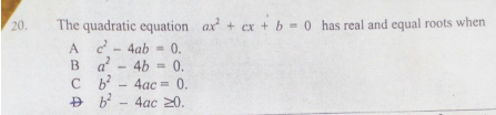 The quadratic cquation ax + ex + b = 0 has real and equal roots when
A c - 4ab
Ba
20.
0.
4b = 0,
0.
4ac =
Đ b - 4ac 20.
