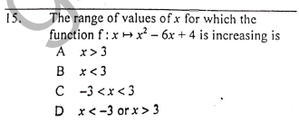 The range of values of x for which the
function f:x+x² – 6x + 4 is increasing is
A x>3
15.
B x<3
C - 3 <x<3
D x< -3 or x > 3
