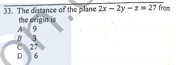 33. The distance of the plane 2x - 2y – z = 27 from
the origin is
A 9
B 3
C 27
D 6
