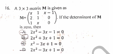 16. A 3 x 3 matrix M is given as
1 x- 1
x1
M= 2, 1
Il'the determinant of M
1 x
IS zero, then
A 2x? – 3x - 1 = 0
B 2x? + 3x + 1 = 0
€ .
x2 - 3x +1 = 0
-D 2x2 – 3x + 1 = 0
