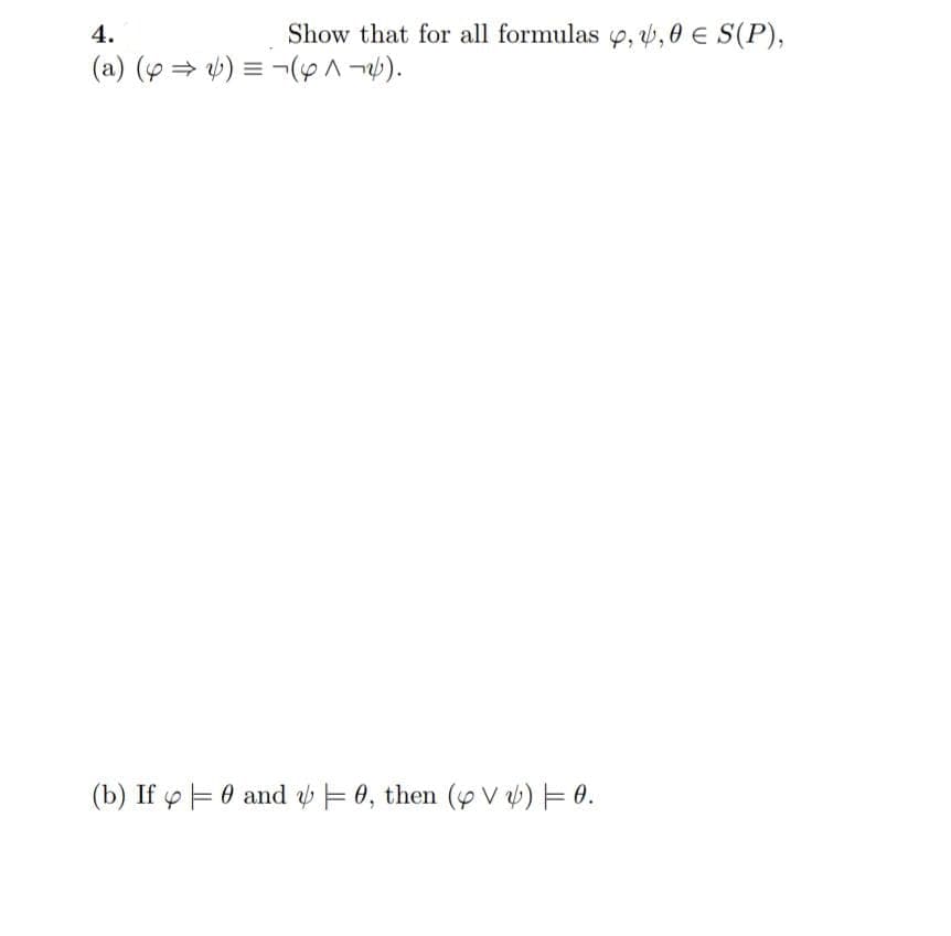 4.
Show that for all formulas 9, v,0 € S(P),
(a) (y = 4) = ¬(o^ ¬ab).
(b) If y F0 and E 0, then (y V b) E 0.
