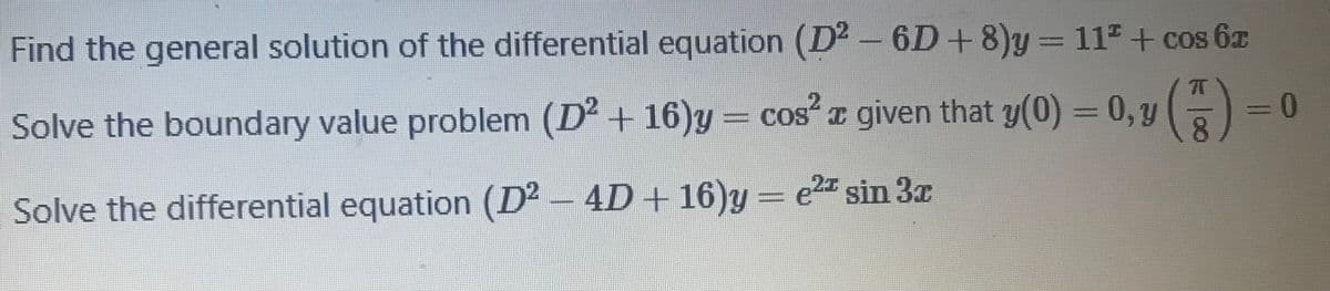 Find the general solution of the differential equation (D² – 6D+8)y = 11" + cos 6z
Solve the boundary value problem (D² + 16)y = cos a given that y(0) = 0,Y
COS
8.
Solve the differential equation (D2 - 4D + 16)y = e2 sin 3x
