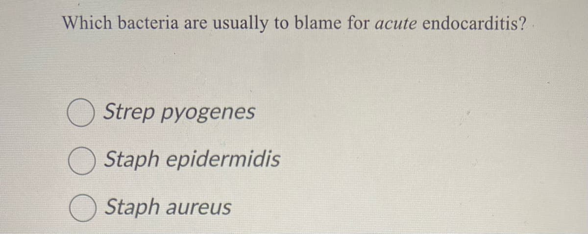 Which bacteria are usually to blame for acute endocarditis?
Strep pyogenes
Staph epidermidis
Staph aureus