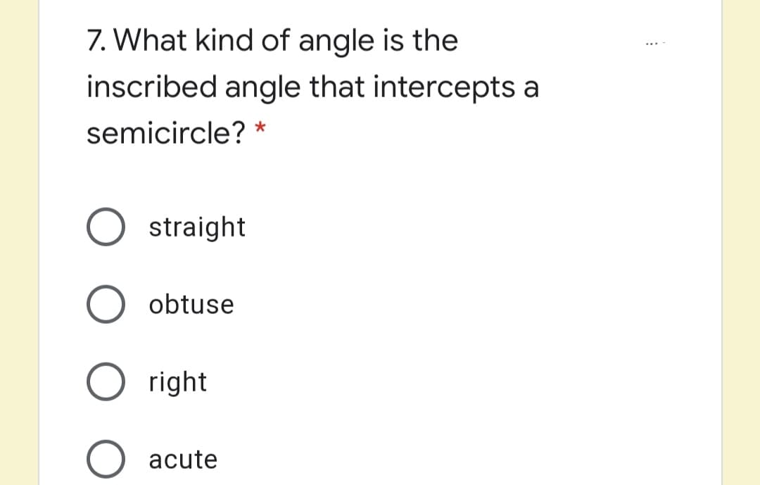 7. What kind of angle is the
inscribed angle that intercepts a
semicircle? *
straight
obtuse
right
acute
