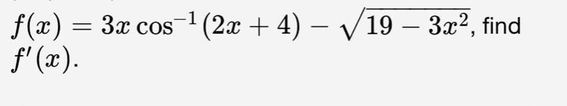 3x cos¯¹ (2x + 4) − √/19 – 3x², find
f(x) = 3x cos
f'(x).