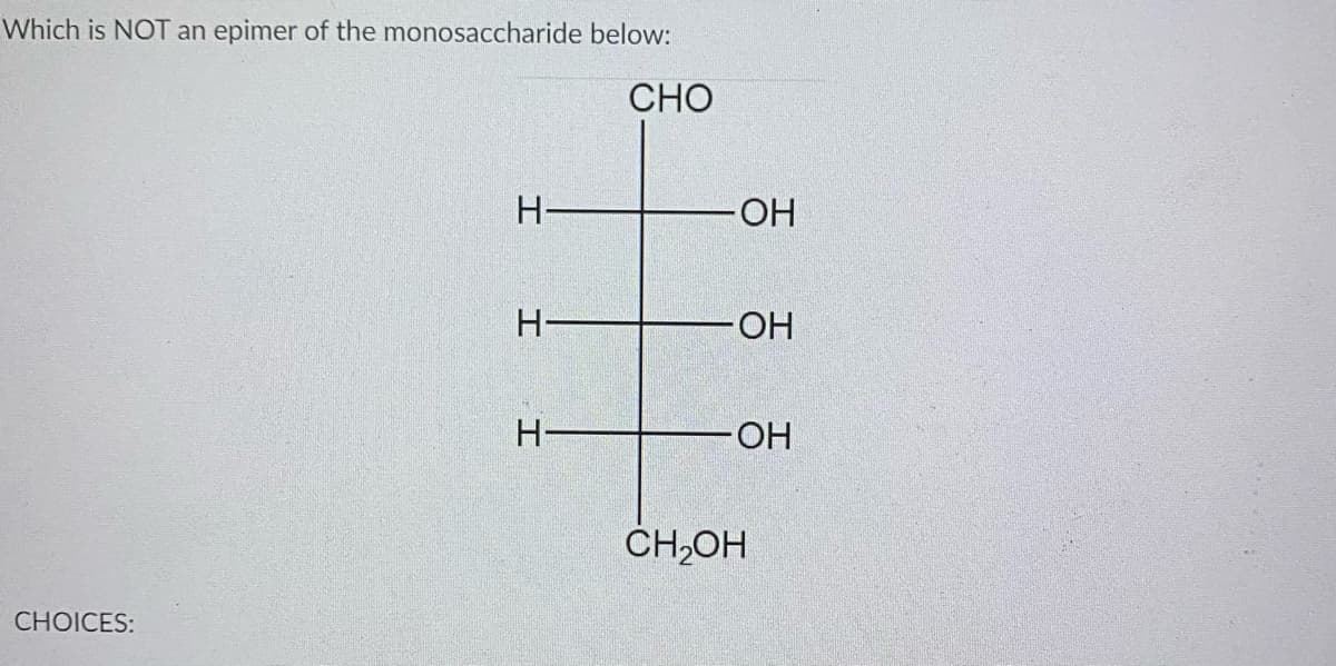 Which is NOT an epimer of the monosaccharide below:
СНО
H-
OH
H-
HO
H-
ČH,OH
CHOICES:
