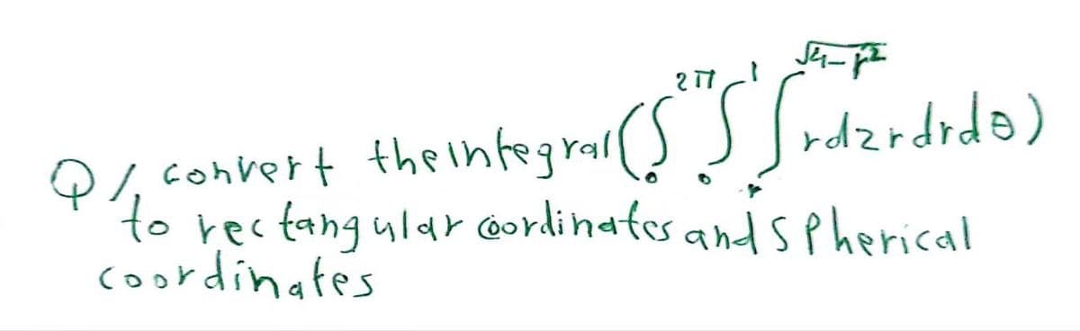 2 17
Q%, convert the integral
the integral (S" frazrdido)
to rectangular coordinates and Spherical
coordinates