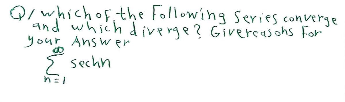 Q/ which of the following series converge
and which diverge? Givereasons for
your Answer
Σ sechn
n=1