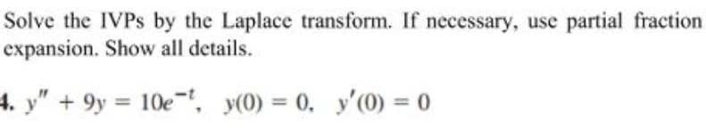Solve the IVPS by the Laplace transform. If necessary, use partial fraction
expansion. Show all details.
4. y" +9y 10e-, y(0) = 0, y'(0) = 0
%3D
