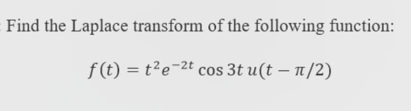 Find the Laplace transform of the following function:
f(t) = t²e=2t cos 3t u(t – 1/2)
