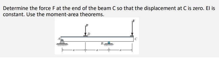 Determine the force F at the end of the beam C so that the displacement at C is zero. El is
constant. Use the moment-area theorems.
В.
