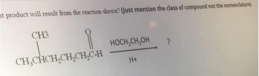 at product will result from the reaction shown? (Just mention the class of compound not the nomenclature)
CH3
HOCH,CH,OH
CH;CHCH,CH,CH,C-H
H+
