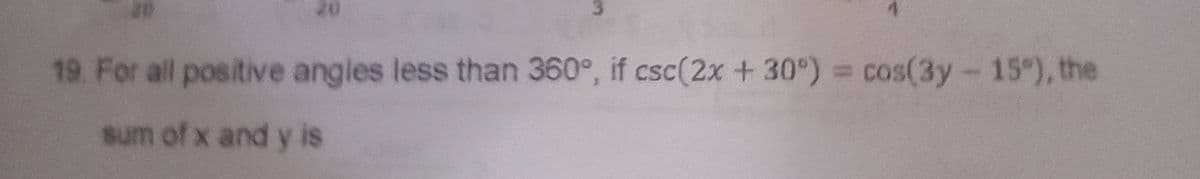 19. For all positive angles less than 360°, if csc(2x+ 30°) = cos(3y-15), the
sum of x and y is
