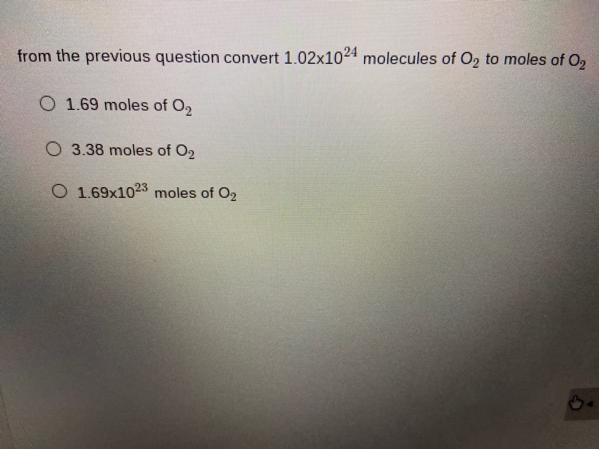 from the previous question convert 1.02x102 molecules of O, to moles of O,
O 1.69 moles of O,
O3.38 moles of O2
O 1.69x1023 moles of O2
