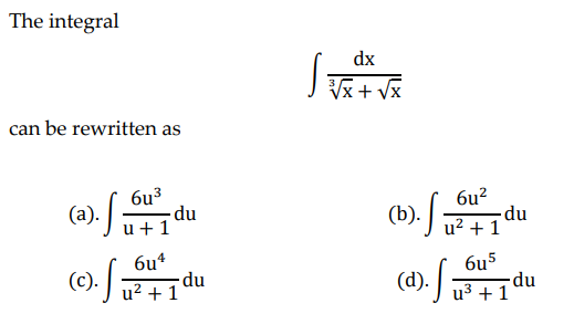 The integral
can be rewritten as
6u³
(a).
u + 1
6u4
(c).
:).
u² + 1
-du
du
dx
3³√x + √√x
6u²
u² + 1
6u5
u³ + 1
(b).
·S₁
(d). Si
du
-du