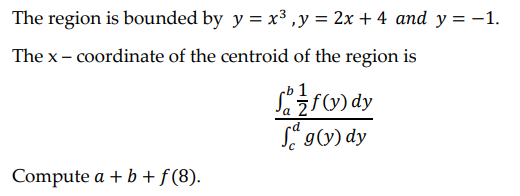 The region is bounded by y = x³, y = 2x + 4 and y = -1.
The x-coordinate of the centroid of the region is
f(y) dy
fag(y) dy
Compute a + b + f (8).