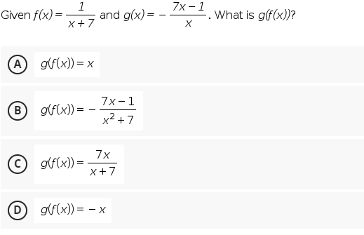 Given f(x) =
1
and g(x):
7x -1
What is g(f(x))?
x+7
(A
g(f(x)) = x
7x- 1
B)
g(f(x)) =
-
x2 +7
7x
g(f(x)) =
x+7
D g(f(x)) = -x
