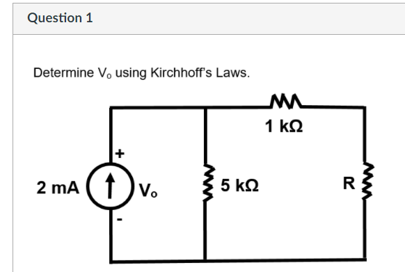 Question 1
Determine V, using Kirchhoff's Laws.
1 kQ
2 mA ( 1 )v.
5 k2
R
