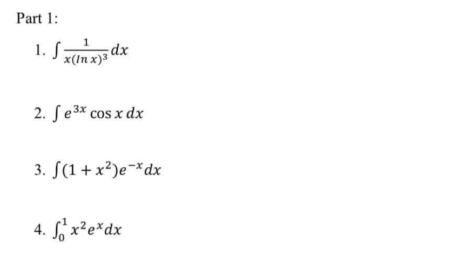 Part 1:
1
1. S
x (п х)3
2. Se3* cos x dx
3. S(1 + x²)e¬*dx
4. f x²e*dx
