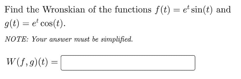 Find the Wronskian of the functions f(t) = et sin(t) and
g(t) = et cos(t).
NOTE: Your answer must be simplified.
W(f,g)(t):
=