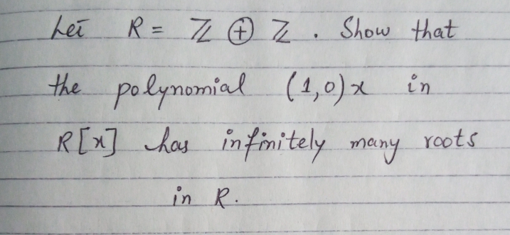 Let
R= 7 Z. Show that
the polynomial (4,0)x in
R[x] has infini tely many roots
in R.
