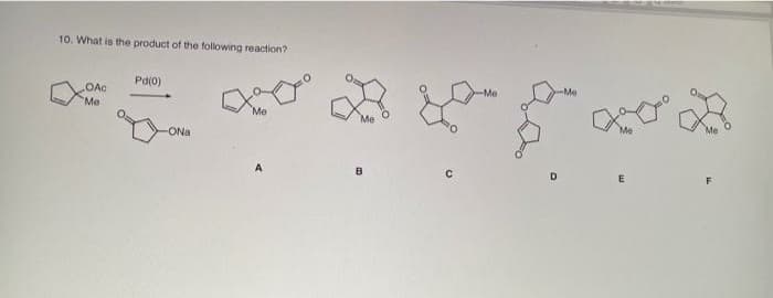10. What is the product of the following reaction?
Pd(0)
OAc
-Me
Me
Me
Ме
ONa
Me
A
B.
D.
