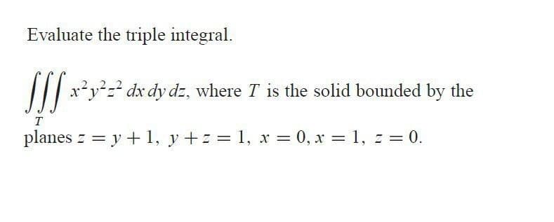 Evaluate the triple integral.
TI| x²yz dx dy dz, where T is the solid bounded by the
T
planes z = y + 1, y +z = 1, x = 0, x = 1,
z = 0.
%3D
