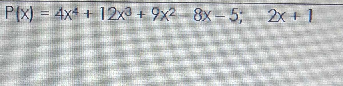P(x) = 4x4 + 12x3 + 9x2-8x-5B
2x+ 1

