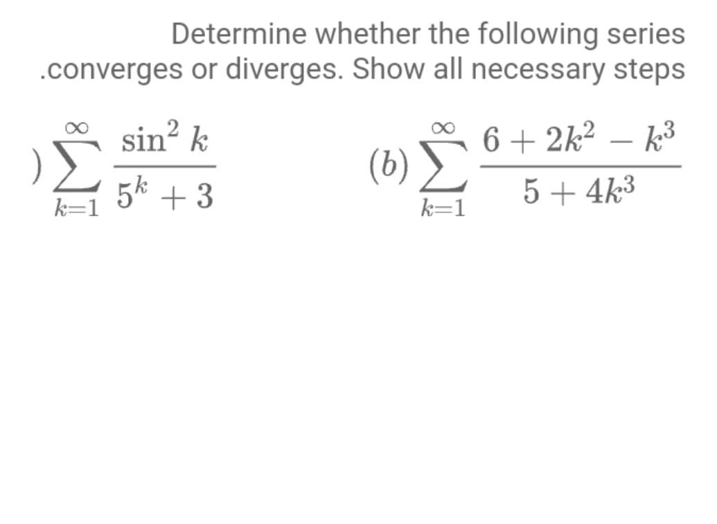Determine whether the following series
.converges or diverges. Show all necessary steps
0 sin? k
6 + 2k² – k³
(6)
5k + 3
5 + 4k3
k=1
k=1
