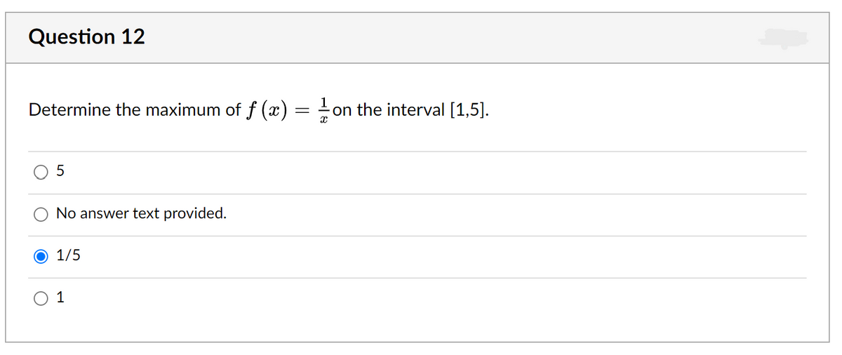 Question 12
Determine the maximum of f (x) = on the interval [1,5].
No answer text provided.
1/5
1
