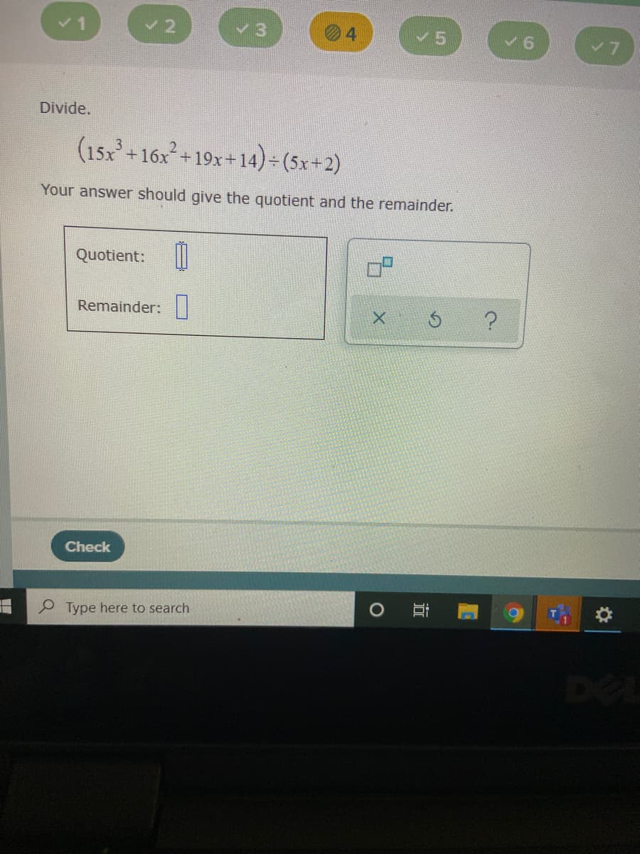 3
4
V5
9.
Divide.
(15x+16x+19x+14) (5x+2)
Your answer should give the quotient and the remainder.
Quotient: |
Remainder:||
Check
Type here to search
DE
近
