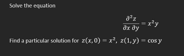 Solve the equation
x²y
дх ду
Find a particular solution for z(x, 0) = x², z(1,y) = cos y
